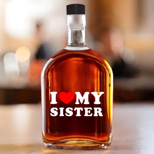 I LOVE MY SISTER Whiskey Bottles
