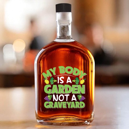 My Body Is A Garden, Not A Graveyard Whiskey Bottles