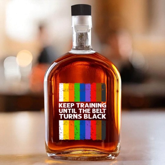 Keep Training Until The Belt Turns Black Whiskey Bottles