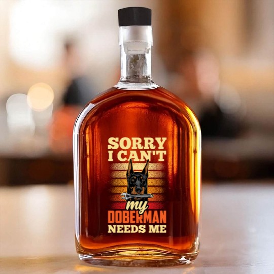 Sorry I Can't My Doberman Needs Me Pet Puppy Dog Whiskey Bottles