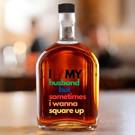Whiskey Bottles I Love My Husband But Sometimes I Wanna..