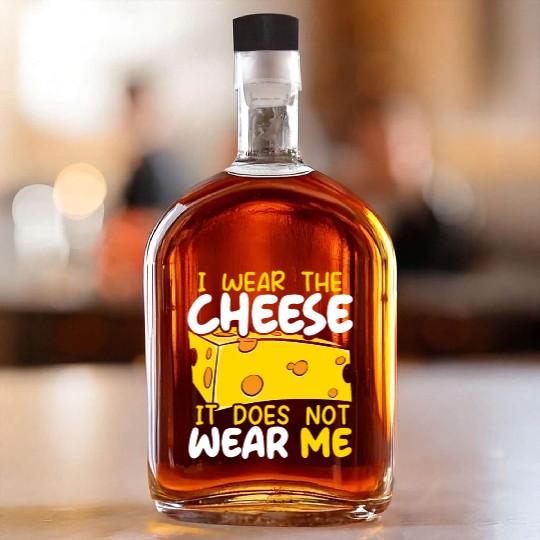I Wear The Cheese It Does Not Wear Me Cheesy Food Whiskey Bottles
