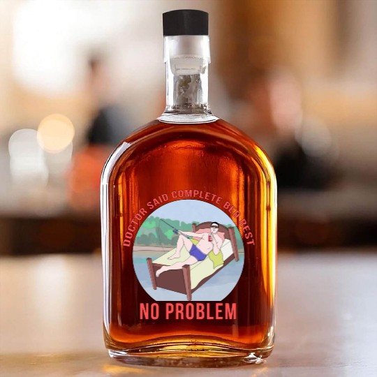 Doctor Said Complete Bed Rest No Problem Whiskey Bottles