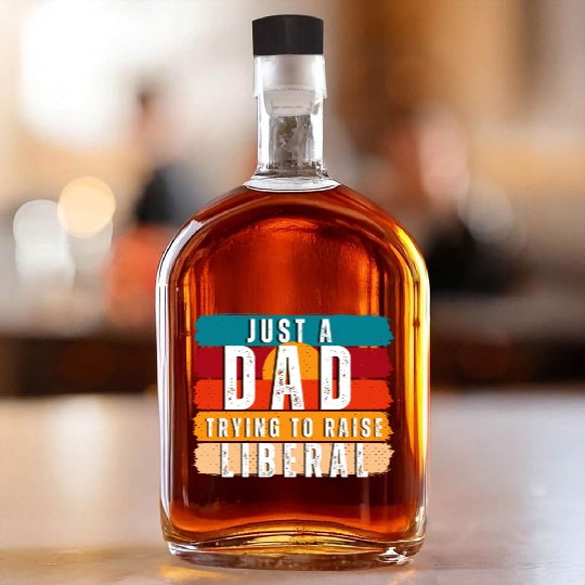 Just A Dad Trying To Raise A Liberal Whiskey Bottles