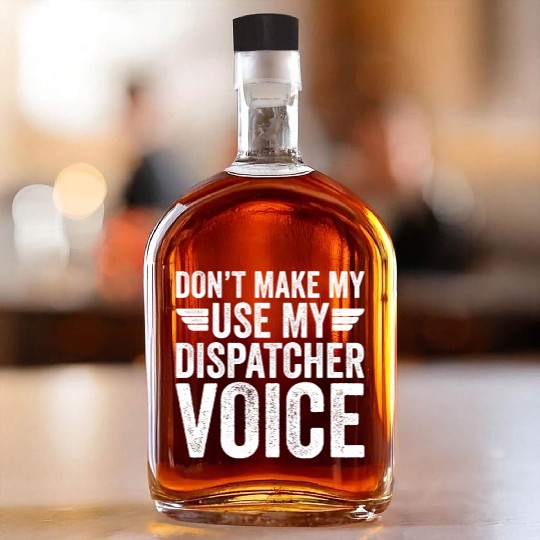 Don t Make Me Use My Dispatcher Voice Whiskey Bottles