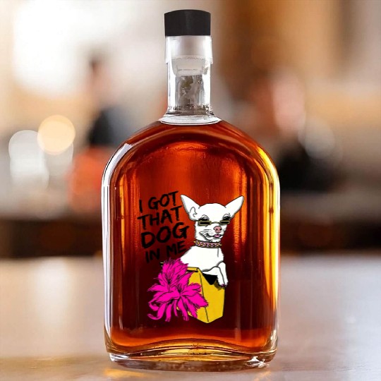 I GOT THAT DOG In me Whiskey Bottles