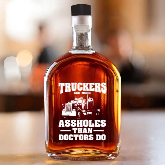 Truckers See More Assholes Than Doctors Semi Truck Whiskey Bottles