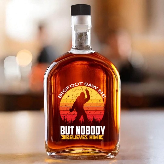 Bigfoot Saw Me But Nobody Believes Him Bigfoot Whiskey Bottles
