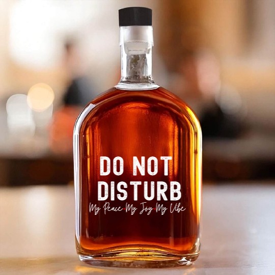 Do Not Disturb My Peace My Joy My Whiskey Bottles