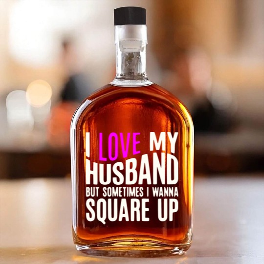 I Love My Husband But Sometimes I Wanna Square Up Whiskey Bottles