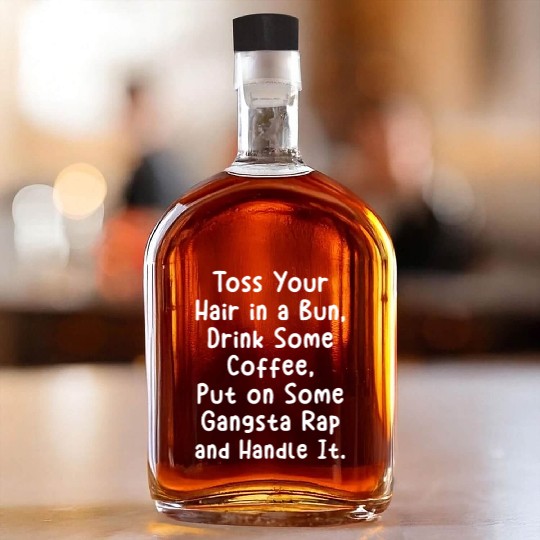 Toss Your Hair In A Bun Drink Coffee Gangsta Rap Whiskey Bottles