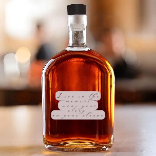 Live in the moment wear your story on your sleeve Whiskey Bottles