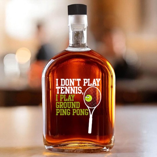 I Don't Play Tennis I Play Ground Ping Pong Whiskey Bottles