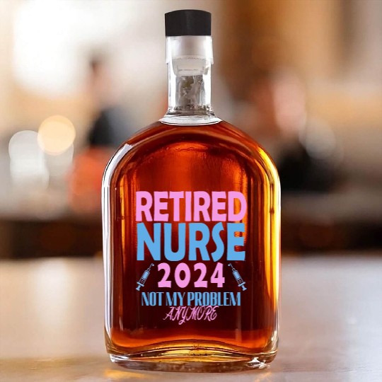 Retired Nurse 2024 Not My Problem Anymore Whiskey Bottles