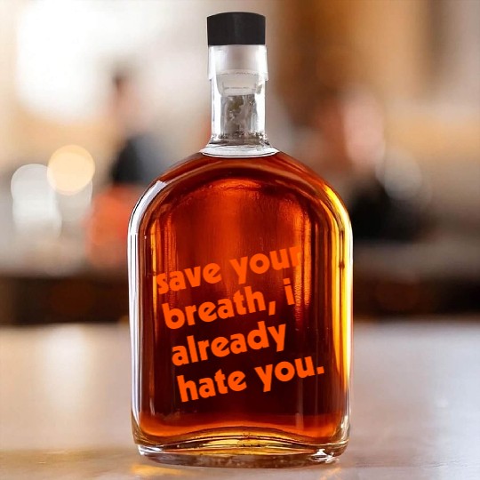 Save Your Breath I Already Hate You Whiskey Bottles