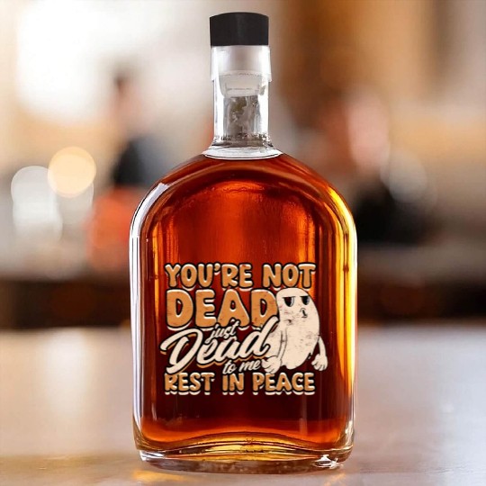 You're Not Dead Just Dead To Me Rest In Peace - Whiskey Bottles