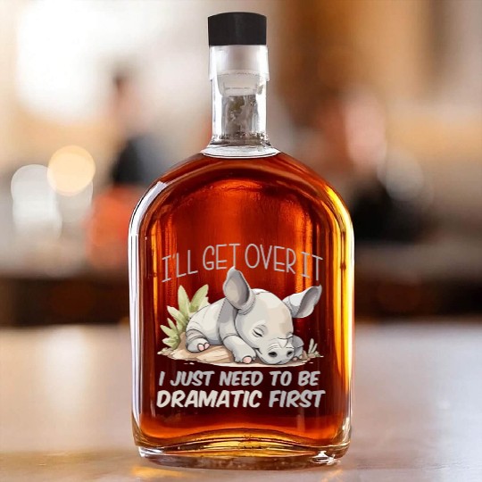 I'll Get Over It I Just Need To Be Dramatic First Whiskey Bottles