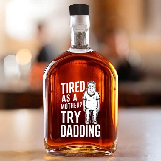 Tired As A Mother Try Dadding Whiskey Bottles
