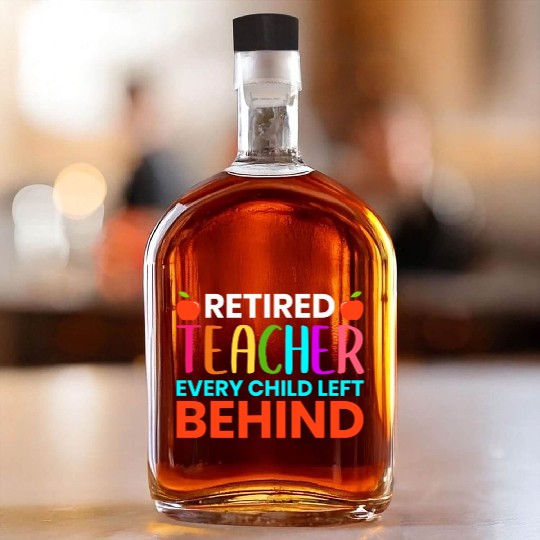 Retired Teacher Every Child Left Behind Retirement Whiskey Bottles