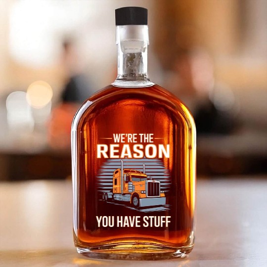 We're Reason You Have Stuff Trucker Truck Driver Whiskey Bottles