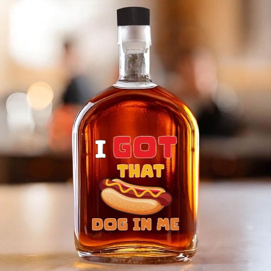 I Got That Dog in Me Funny Hot Dog saying for Food Whiskey Bottles