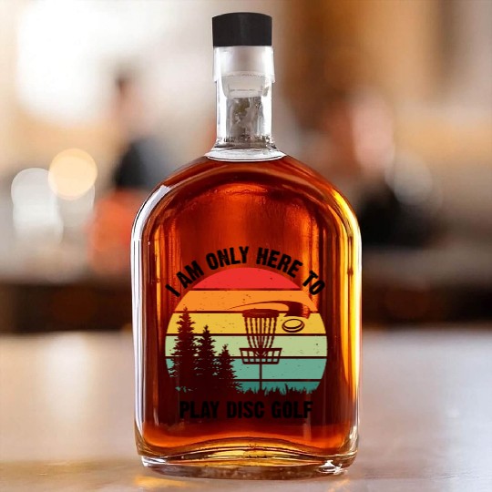 I Am Only Here To Play Disc Golf - Disc Golf Golfe Whiskey Bottles