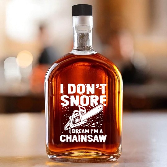 I Don't Snore I Dream I'm A Chainsaw Whiskey Bottles