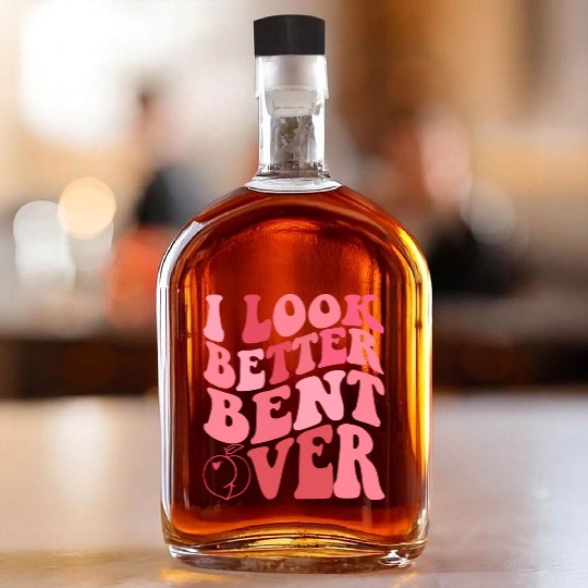 I Look Better Bent Over Whiskey Bottles