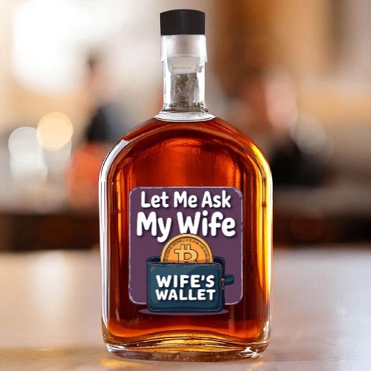Let Me Ask My Wife Before I Buy More Bitcoin Whiskey Bottles