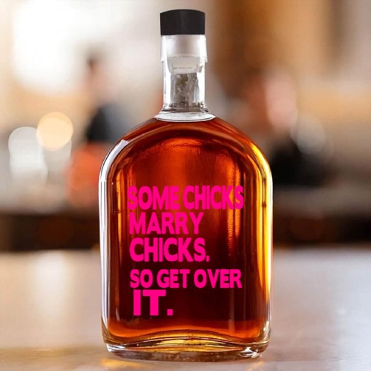 SOME CHICKS MARRY CHICKS SO GET OVER IT Whiskey Bottles