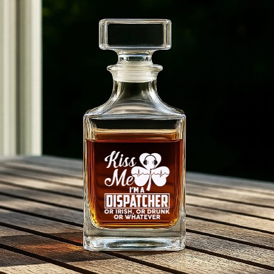 Kiss Me I'm A Dispatcher Or Irish Or Drunk Whiskey Decanters