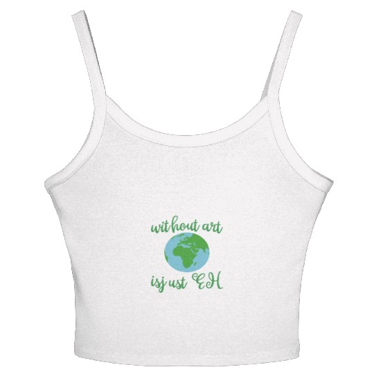 Without Art Earth Is Just Eh Women's Spaghetti Strap Tank Top