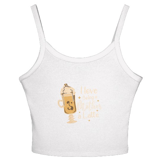I Love Being A Mother A Latte Coffee Mothers Day Women's Spaghetti Strap Tank Top