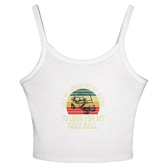 Get In Loser We're Going To Look For My Golf Ball Women's Spaghetti Strap Tank Top