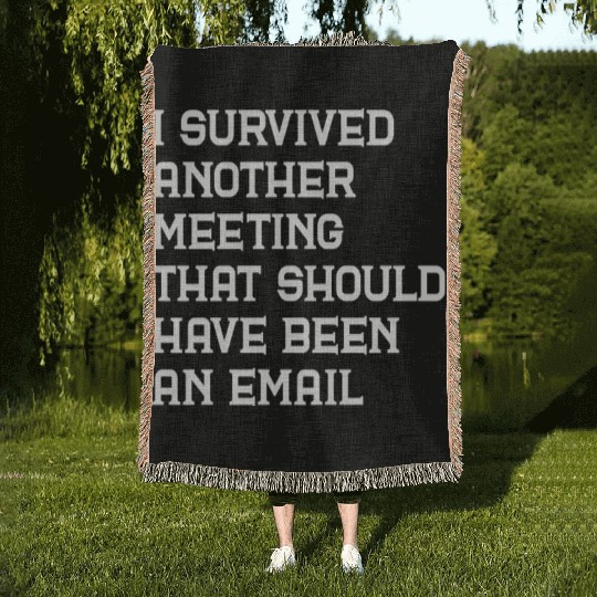 I survived another meeting that should have been Woven Blankets