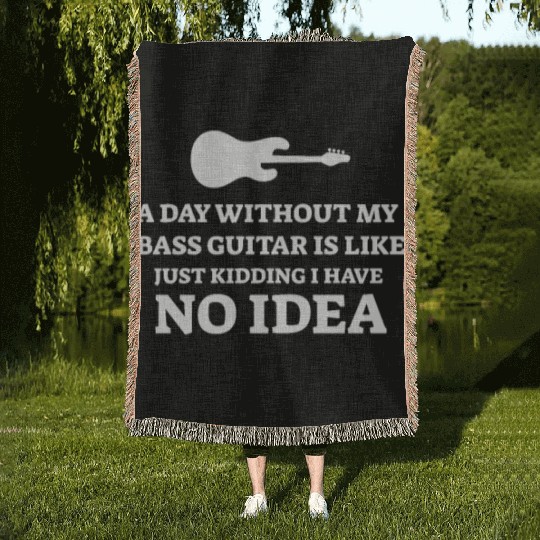 A Day Without My Bass Guitar Is Like Just Kidding Woven Blankets