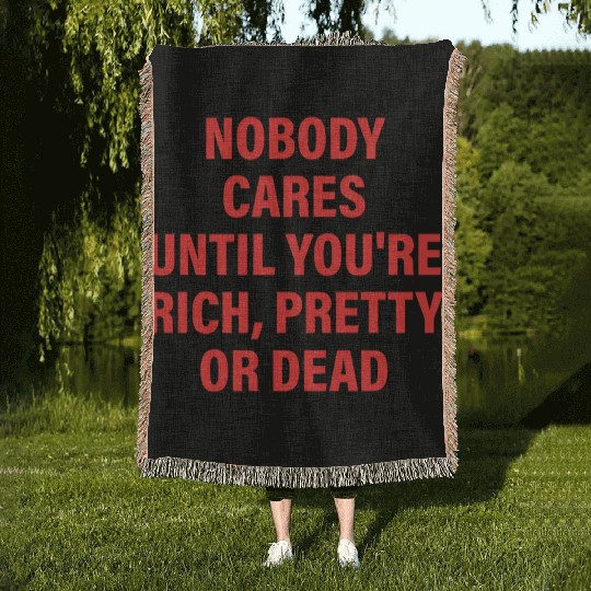 Nobody Cares Until You're Rich, Pretty Or Dead Woven Blankets