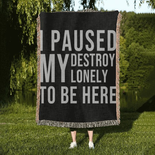 I PAUSED MY DESTROY LONELY TO BE HERE Woven Blankets