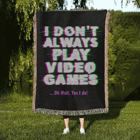 I Don t Always Play Video Games Oh Wait Yes I Do Woven Blankets