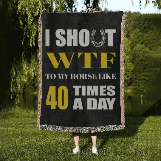 I SHOUT WTF TO MY HORSE LIKE 40 TIMES A DAY Woven Blankets