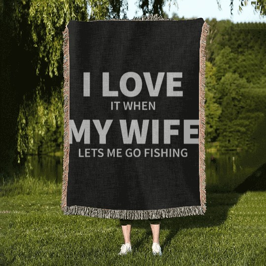 i love it when my wife lets me go fishing Woven Blankets