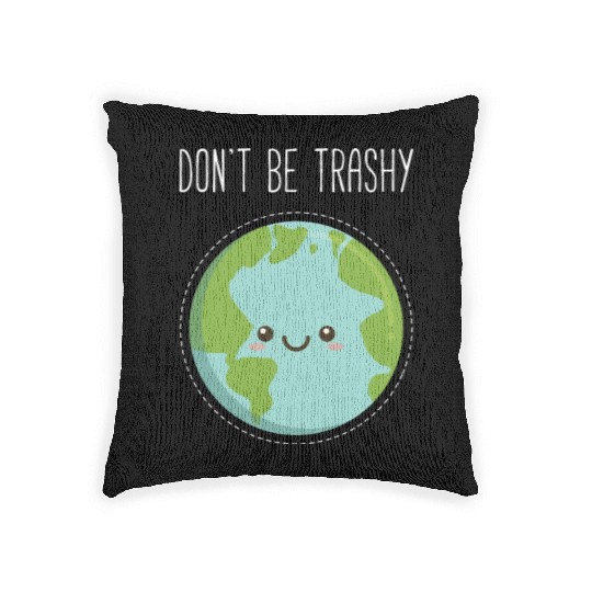 Dont Be Trashy Earth, Fun Save The Planet Woven Pillows