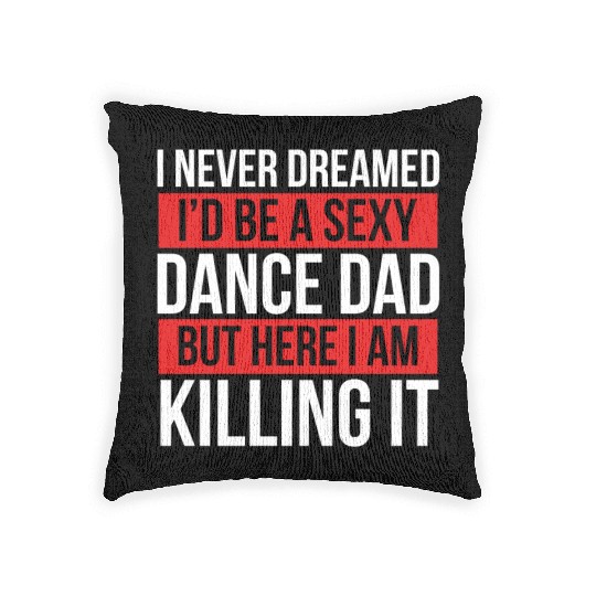 I Never Dreamed I'd Be A Dance Dad Dance Father's Woven Pillows
