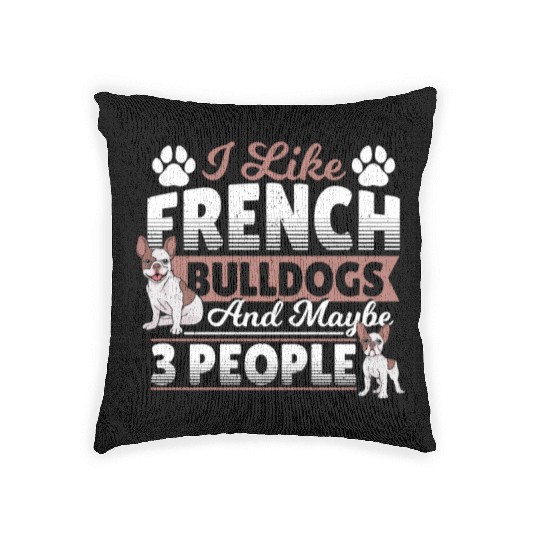 I Like French Bulldogs And Maybe 3 People Frenchie Woven Pillows