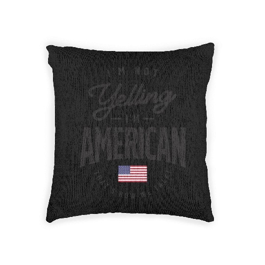 I'm not yelling I'm American Funny American Pride Woven Pillows