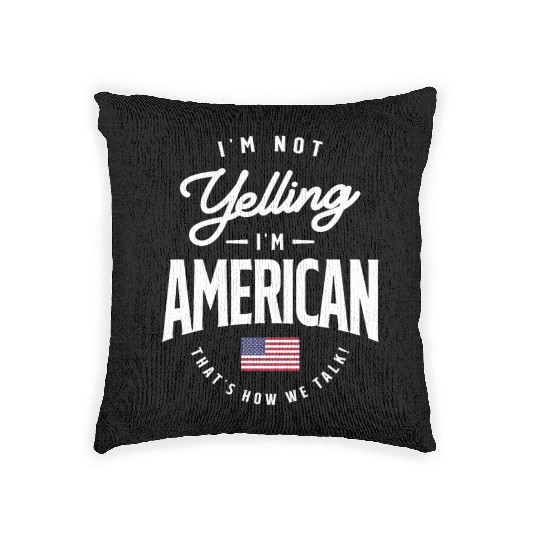 I'm not yelling I'm American Funny American Pride Woven Pillows