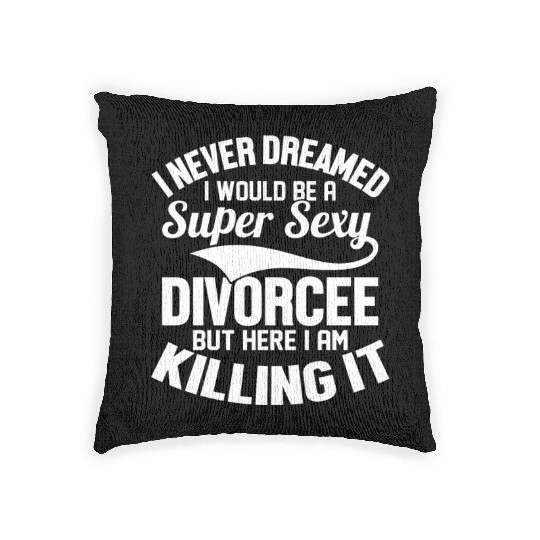 I Never Dreamed I Would Be A Super Sexy Divorcee W Woven Pillows