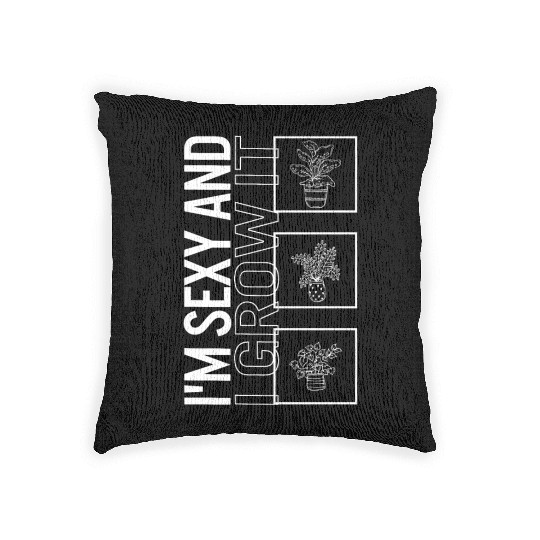 I'm Sexy And I Grow It, Garden Plant Gardening Woven Pillows