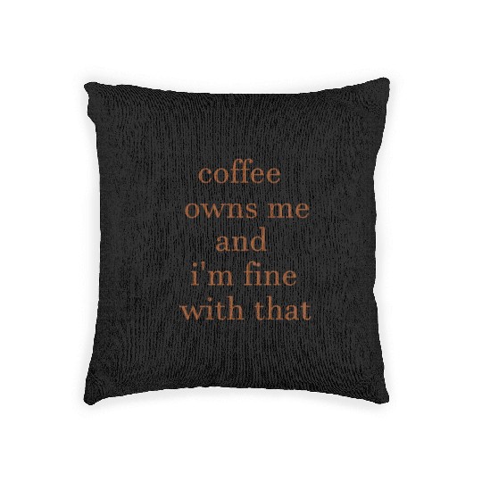 Coffee owns me and i'm fine with that Woven Pillows