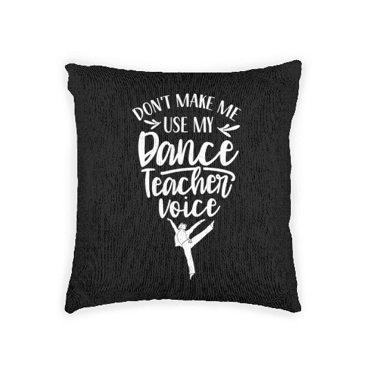 Don't Make Me Use My Dance Teacher Voice Dancing Woven Pillows
